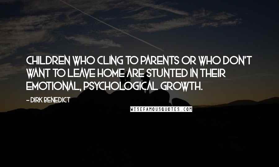 Dirk Benedict Quotes: Children who cling to parents or who don't want to leave home are stunted in their emotional, psychological growth.