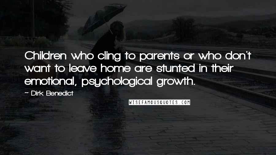 Dirk Benedict Quotes: Children who cling to parents or who don't want to leave home are stunted in their emotional, psychological growth.