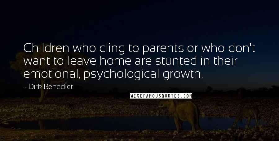 Dirk Benedict Quotes: Children who cling to parents or who don't want to leave home are stunted in their emotional, psychological growth.