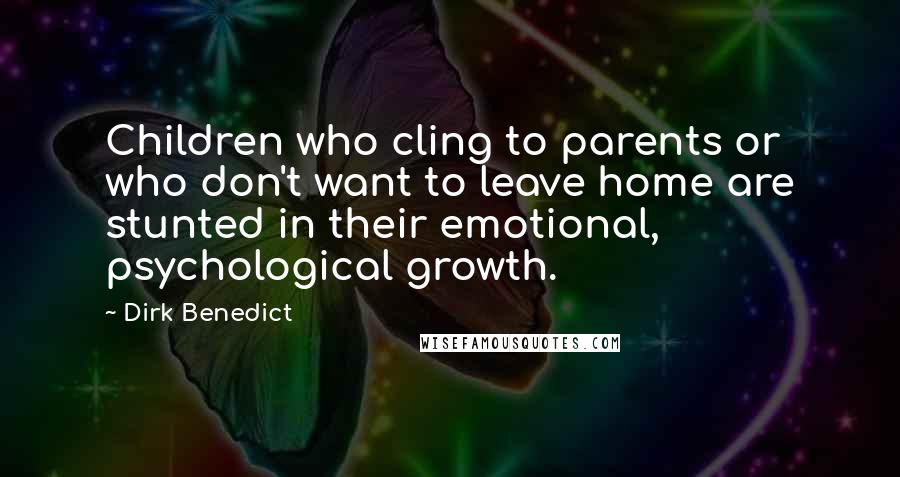 Dirk Benedict Quotes: Children who cling to parents or who don't want to leave home are stunted in their emotional, psychological growth.