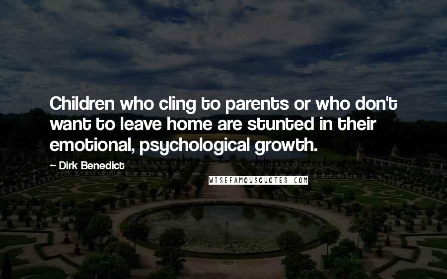 Dirk Benedict Quotes: Children who cling to parents or who don't want to leave home are stunted in their emotional, psychological growth.