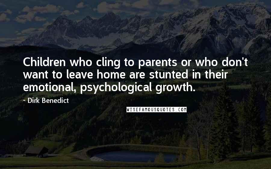 Dirk Benedict Quotes: Children who cling to parents or who don't want to leave home are stunted in their emotional, psychological growth.