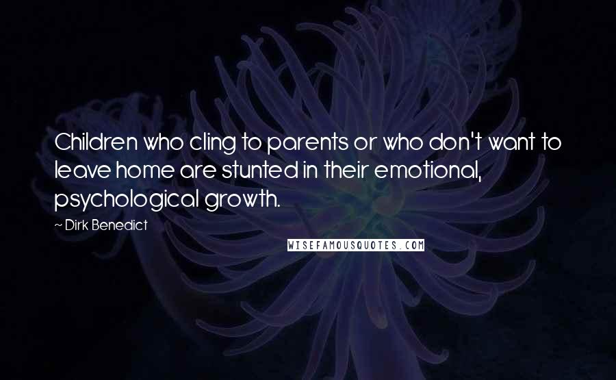 Dirk Benedict Quotes: Children who cling to parents or who don't want to leave home are stunted in their emotional, psychological growth.