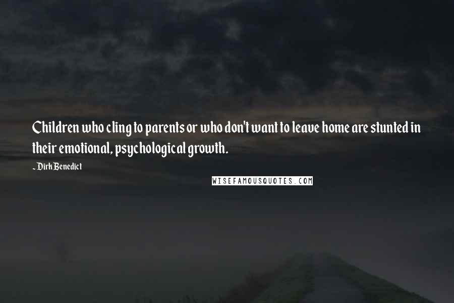 Dirk Benedict Quotes: Children who cling to parents or who don't want to leave home are stunted in their emotional, psychological growth.
