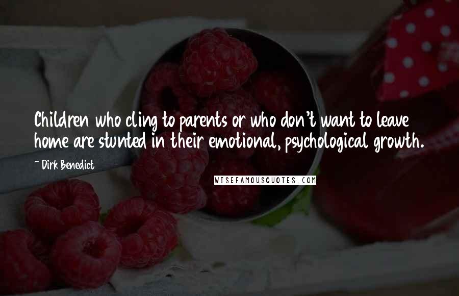 Dirk Benedict Quotes: Children who cling to parents or who don't want to leave home are stunted in their emotional, psychological growth.