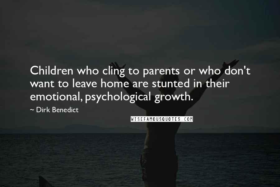 Dirk Benedict Quotes: Children who cling to parents or who don't want to leave home are stunted in their emotional, psychological growth.