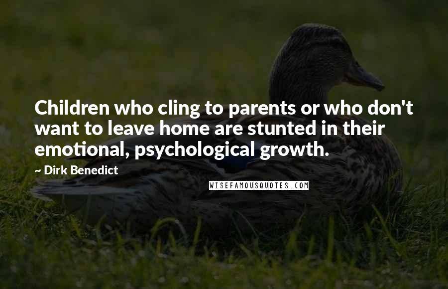 Dirk Benedict Quotes: Children who cling to parents or who don't want to leave home are stunted in their emotional, psychological growth.