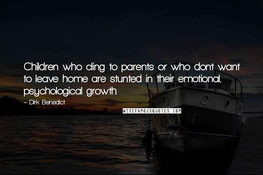 Dirk Benedict Quotes: Children who cling to parents or who don't want to leave home are stunted in their emotional, psychological growth.