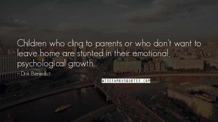 Dirk Benedict Quotes: Children who cling to parents or who don't want to leave home are stunted in their emotional, psychological growth.