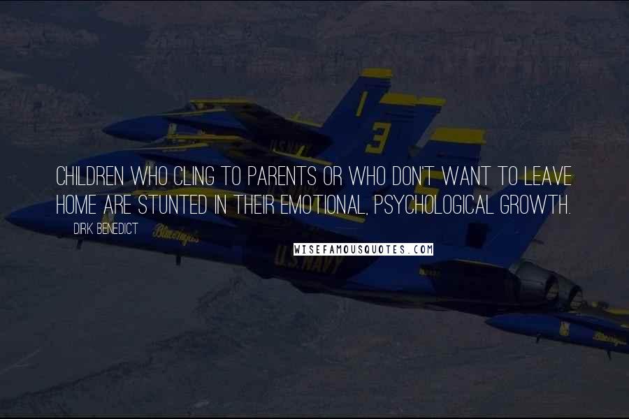 Dirk Benedict Quotes: Children who cling to parents or who don't want to leave home are stunted in their emotional, psychological growth.