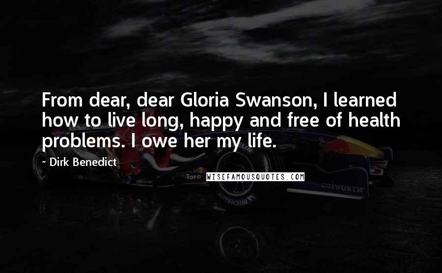 Dirk Benedict Quotes: From dear, dear Gloria Swanson, I learned how to live long, happy and free of health problems. I owe her my life.