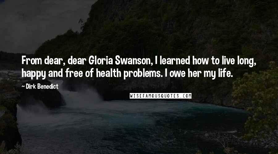 Dirk Benedict Quotes: From dear, dear Gloria Swanson, I learned how to live long, happy and free of health problems. I owe her my life.