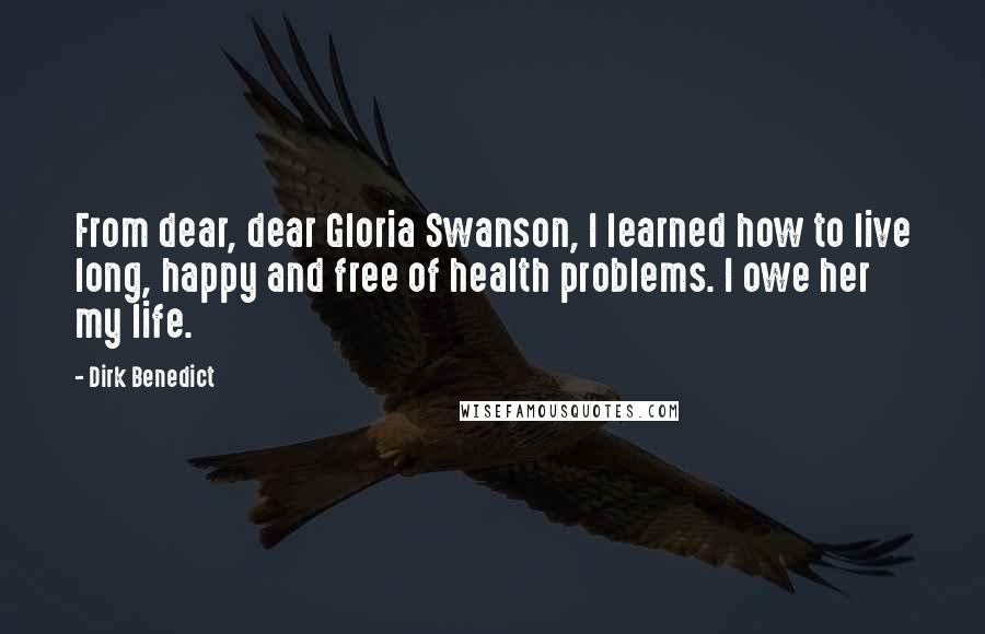 Dirk Benedict Quotes: From dear, dear Gloria Swanson, I learned how to live long, happy and free of health problems. I owe her my life.