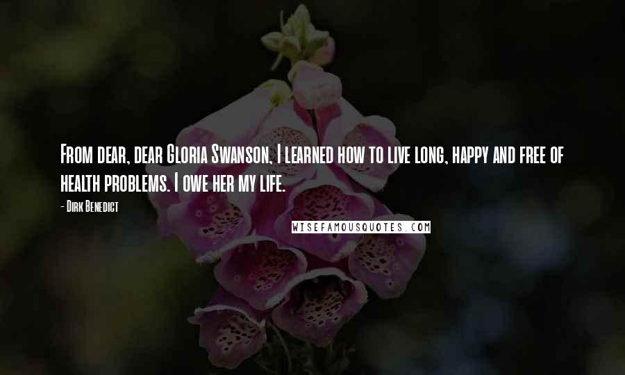 Dirk Benedict Quotes: From dear, dear Gloria Swanson, I learned how to live long, happy and free of health problems. I owe her my life.