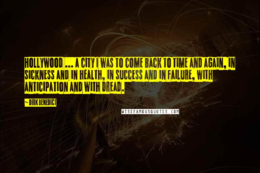 Dirk Benedict Quotes: Hollywood ... a city I was to come back to time and again, in sickness and in health, in success and in failure, with anticipation and with dread.