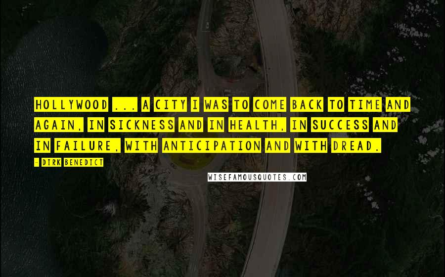 Dirk Benedict Quotes: Hollywood ... a city I was to come back to time and again, in sickness and in health, in success and in failure, with anticipation and with dread.