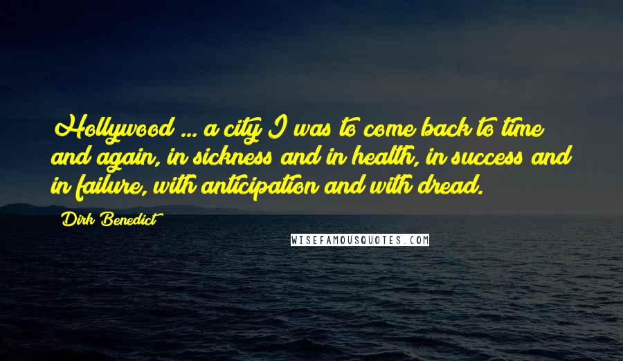 Dirk Benedict Quotes: Hollywood ... a city I was to come back to time and again, in sickness and in health, in success and in failure, with anticipation and with dread.