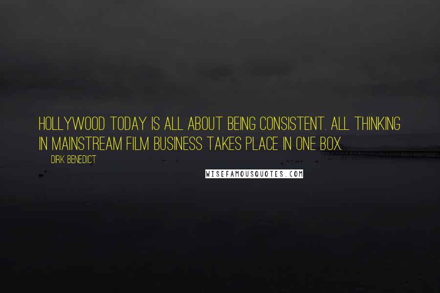 Dirk Benedict Quotes: Hollywood today is all about being consistent. All thinking in mainstream film business takes place in one box.