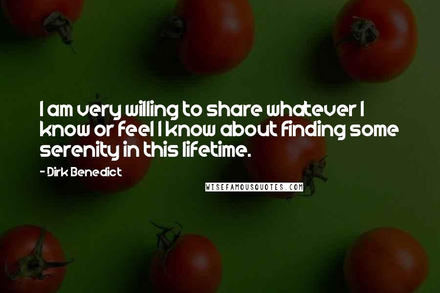 Dirk Benedict Quotes: I am very willing to share whatever I know or feel I know about finding some serenity in this lifetime.