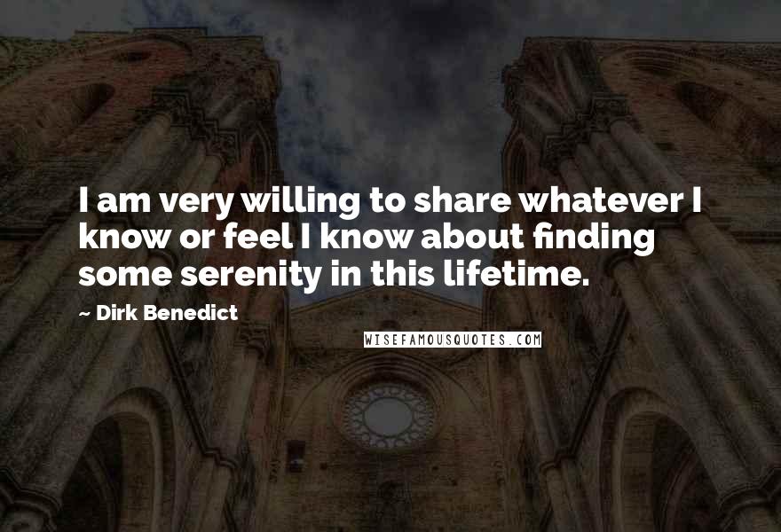 Dirk Benedict Quotes: I am very willing to share whatever I know or feel I know about finding some serenity in this lifetime.