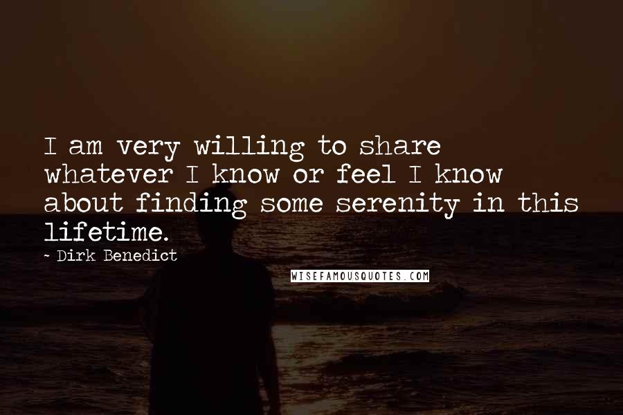 Dirk Benedict Quotes: I am very willing to share whatever I know or feel I know about finding some serenity in this lifetime.