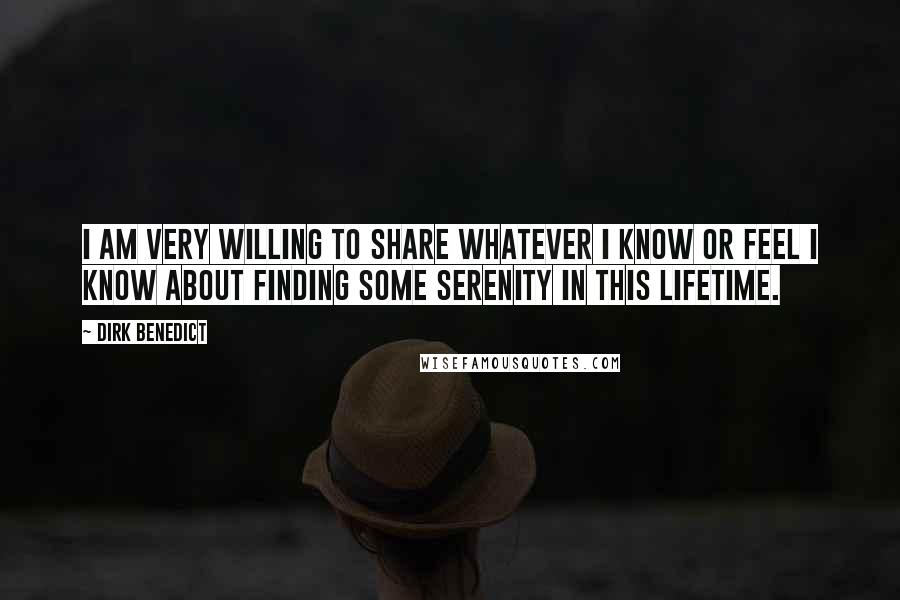 Dirk Benedict Quotes: I am very willing to share whatever I know or feel I know about finding some serenity in this lifetime.