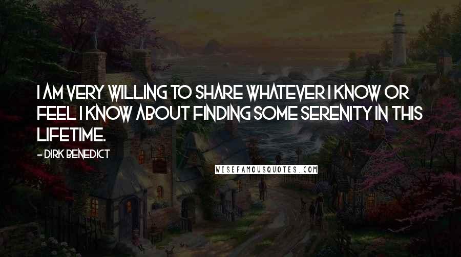 Dirk Benedict Quotes: I am very willing to share whatever I know or feel I know about finding some serenity in this lifetime.