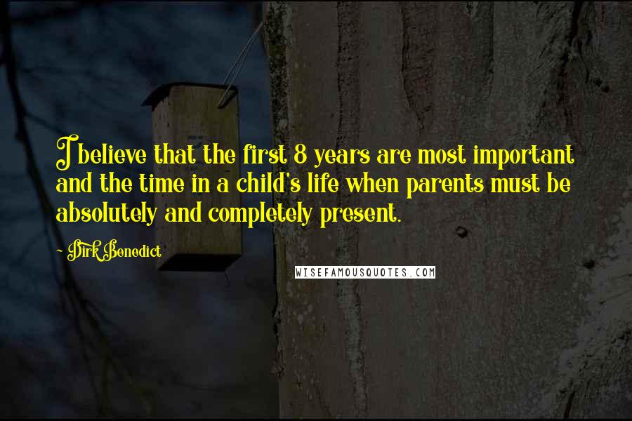Dirk Benedict Quotes: I believe that the first 8 years are most important and the time in a child's life when parents must be absolutely and completely present.