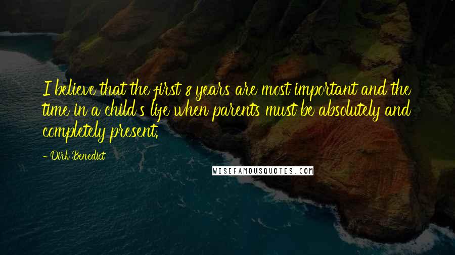 Dirk Benedict Quotes: I believe that the first 8 years are most important and the time in a child's life when parents must be absolutely and completely present.