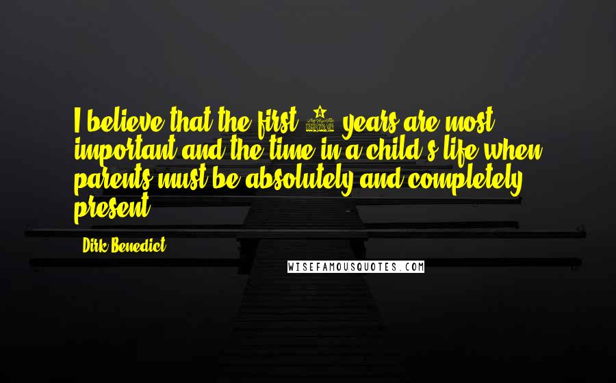 Dirk Benedict Quotes: I believe that the first 8 years are most important and the time in a child's life when parents must be absolutely and completely present.