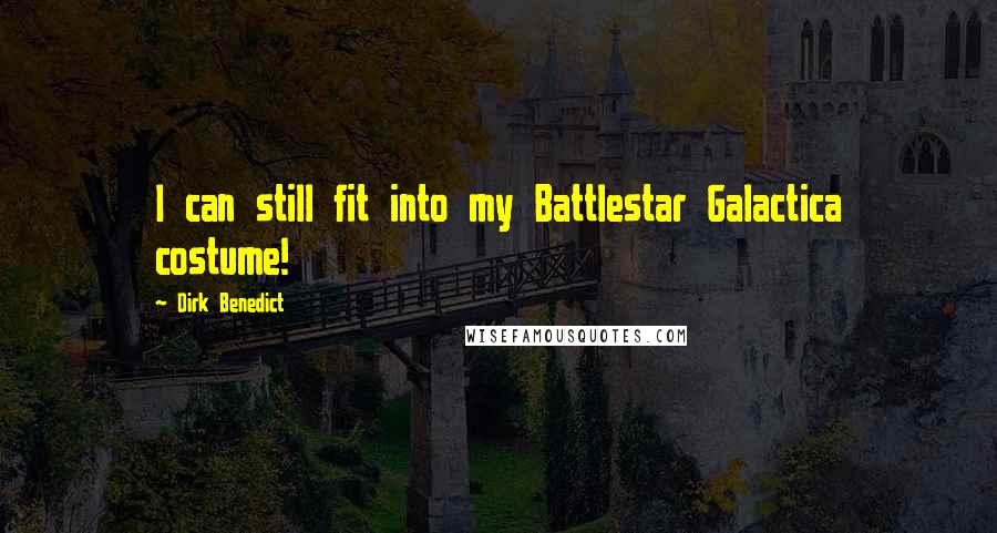 Dirk Benedict Quotes: I can still fit into my Battlestar Galactica costume!