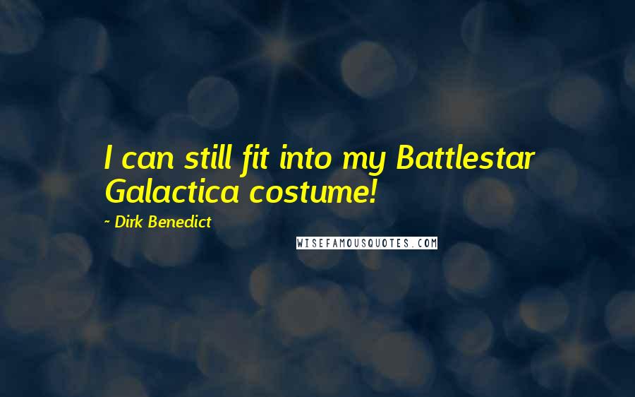 Dirk Benedict Quotes: I can still fit into my Battlestar Galactica costume!