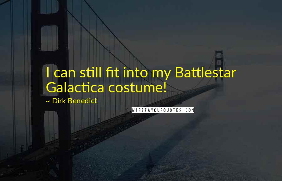 Dirk Benedict Quotes: I can still fit into my Battlestar Galactica costume!