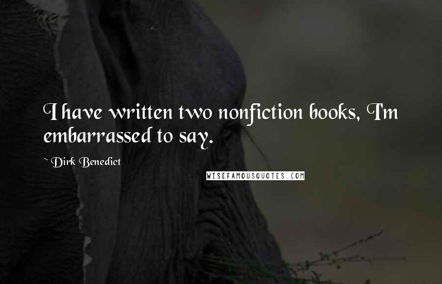 Dirk Benedict Quotes: I have written two nonfiction books, I'm embarrassed to say.