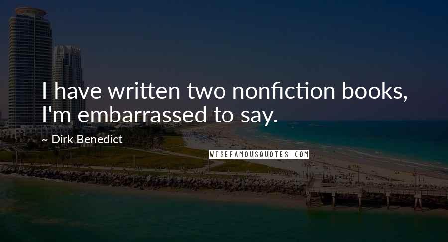 Dirk Benedict Quotes: I have written two nonfiction books, I'm embarrassed to say.