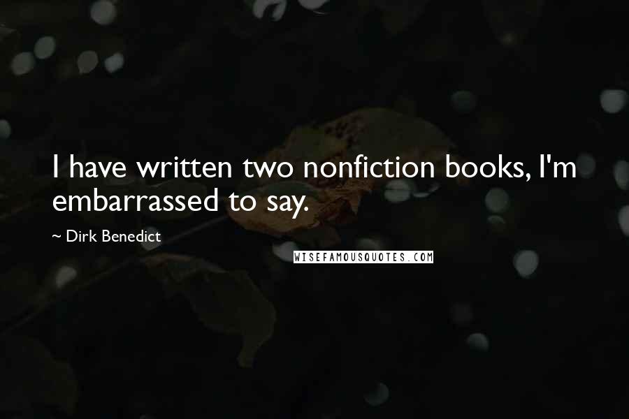 Dirk Benedict Quotes: I have written two nonfiction books, I'm embarrassed to say.