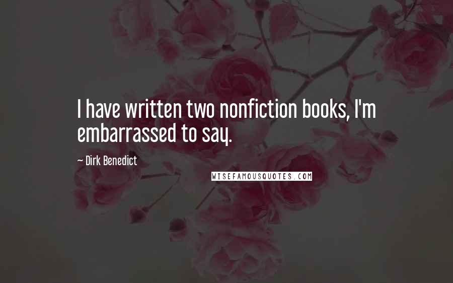 Dirk Benedict Quotes: I have written two nonfiction books, I'm embarrassed to say.