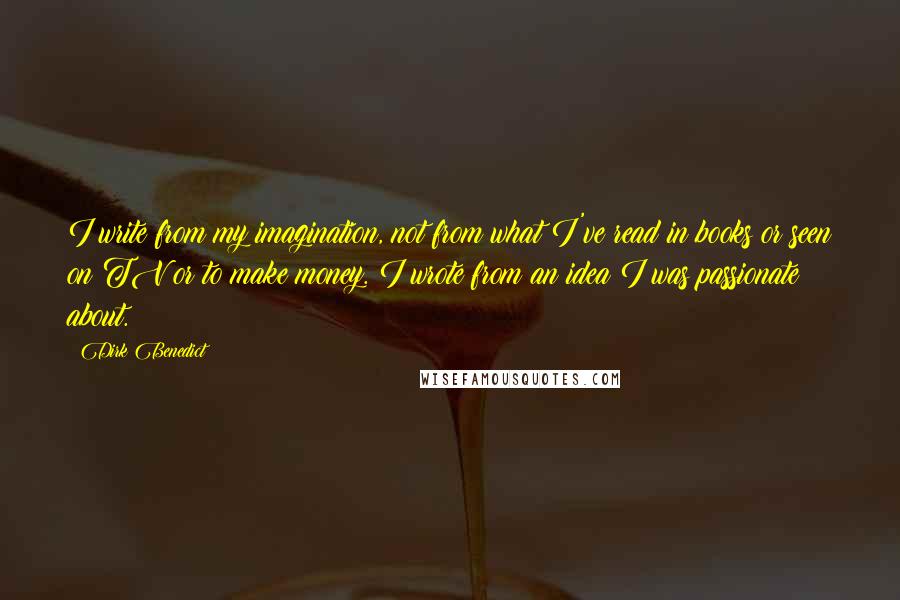 Dirk Benedict Quotes: I write from my imagination, not from what I've read in books or seen on TV or to make money. I wrote from an idea I was passionate about.