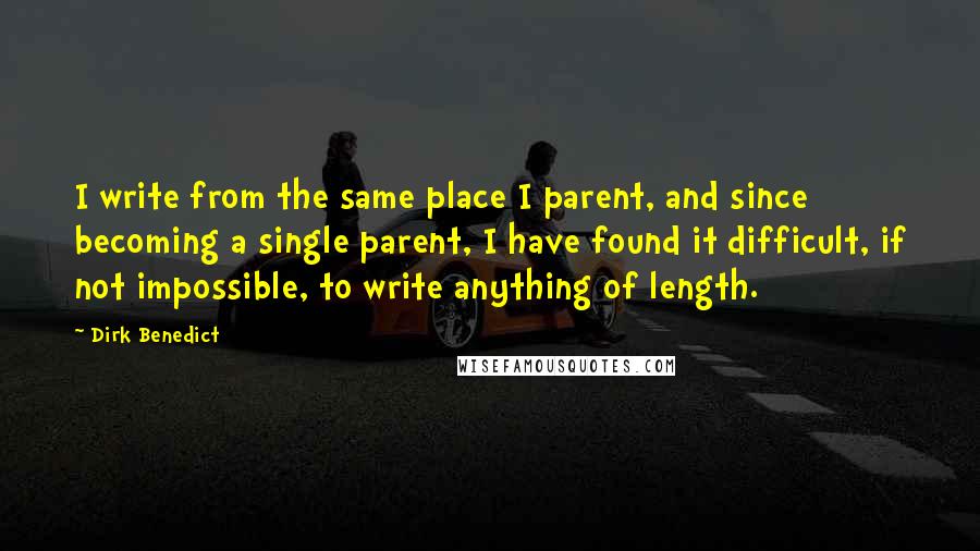 Dirk Benedict Quotes: I write from the same place I parent, and since becoming a single parent, I have found it difficult, if not impossible, to write anything of length.