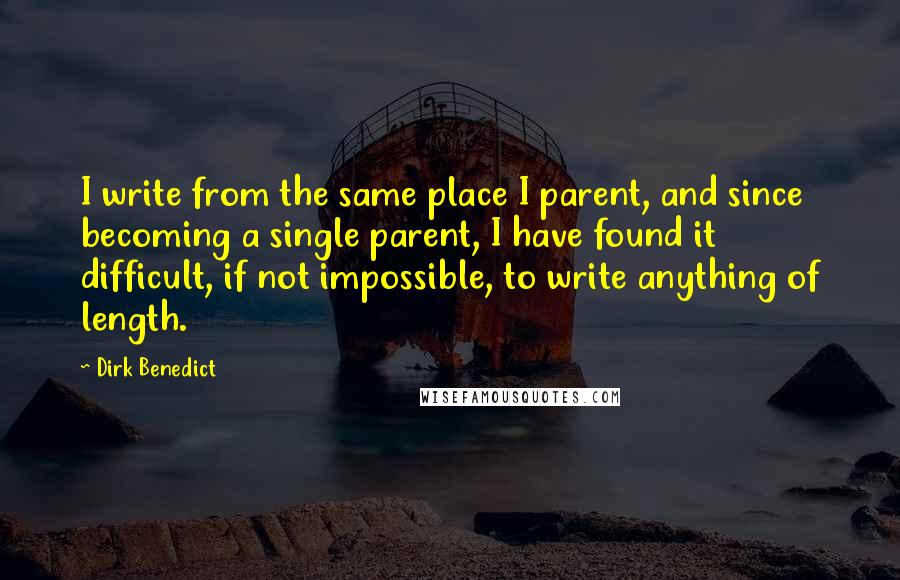 Dirk Benedict Quotes: I write from the same place I parent, and since becoming a single parent, I have found it difficult, if not impossible, to write anything of length.
