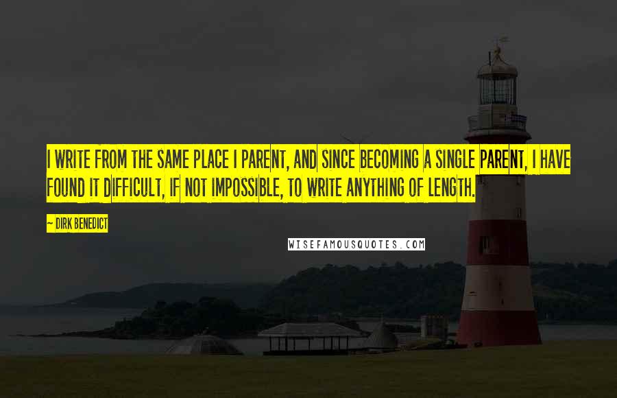 Dirk Benedict Quotes: I write from the same place I parent, and since becoming a single parent, I have found it difficult, if not impossible, to write anything of length.