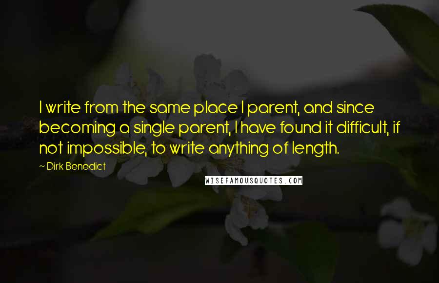 Dirk Benedict Quotes: I write from the same place I parent, and since becoming a single parent, I have found it difficult, if not impossible, to write anything of length.