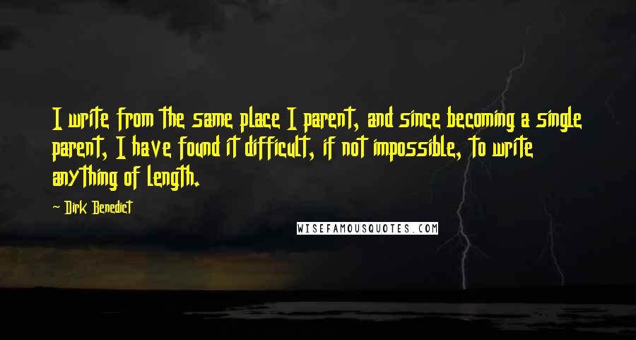 Dirk Benedict Quotes: I write from the same place I parent, and since becoming a single parent, I have found it difficult, if not impossible, to write anything of length.