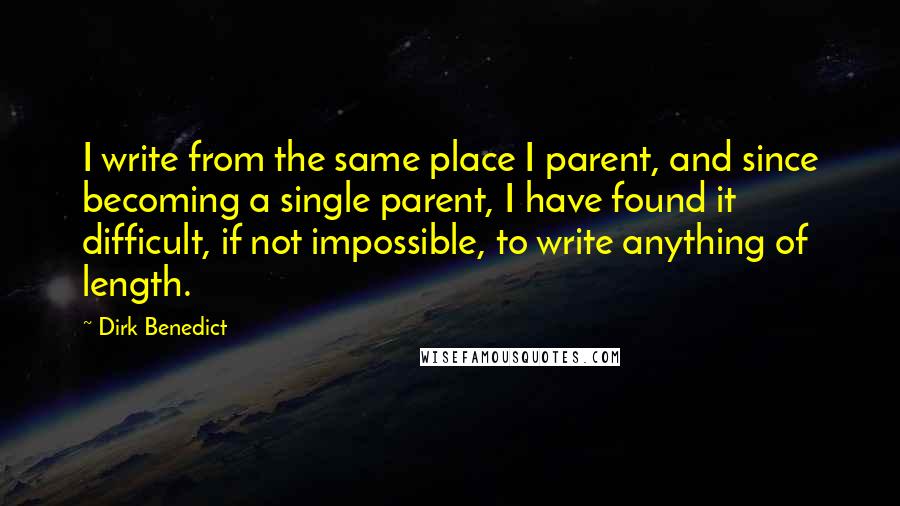 Dirk Benedict Quotes: I write from the same place I parent, and since becoming a single parent, I have found it difficult, if not impossible, to write anything of length.