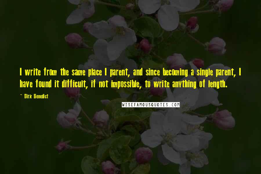 Dirk Benedict Quotes: I write from the same place I parent, and since becoming a single parent, I have found it difficult, if not impossible, to write anything of length.