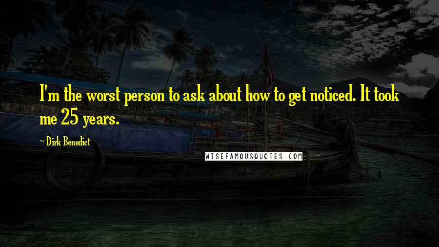 Dirk Benedict Quotes: I'm the worst person to ask about how to get noticed. It took me 25 years.
