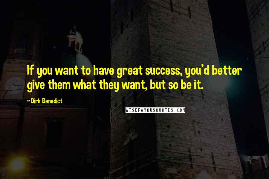 Dirk Benedict Quotes: If you want to have great success, you'd better give them what they want, but so be it.