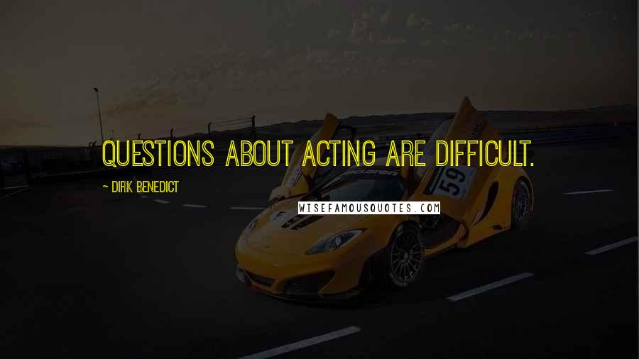 Dirk Benedict Quotes: Questions about acting are difficult.