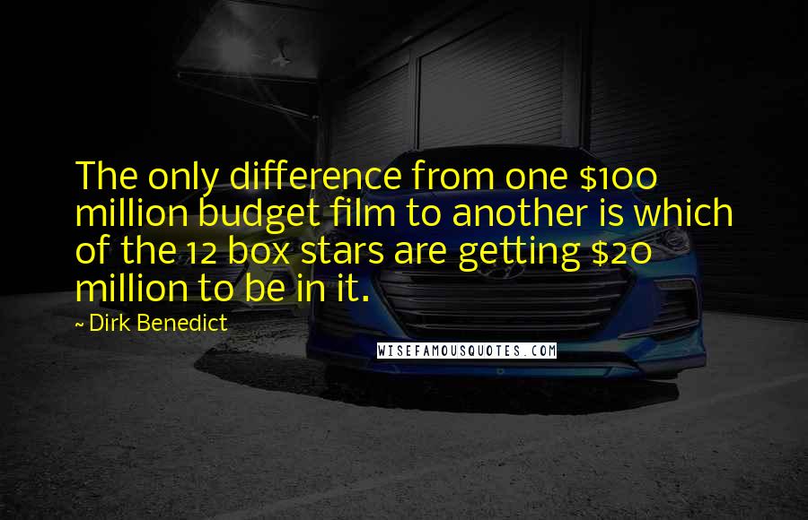 Dirk Benedict Quotes: The only difference from one $100 million budget film to another is which of the 12 box stars are getting $20 million to be in it.