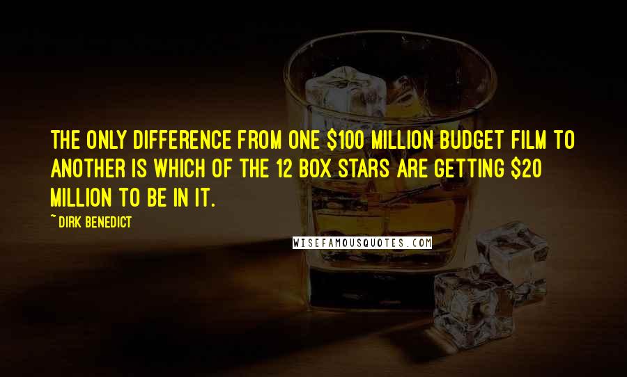 Dirk Benedict Quotes: The only difference from one $100 million budget film to another is which of the 12 box stars are getting $20 million to be in it.